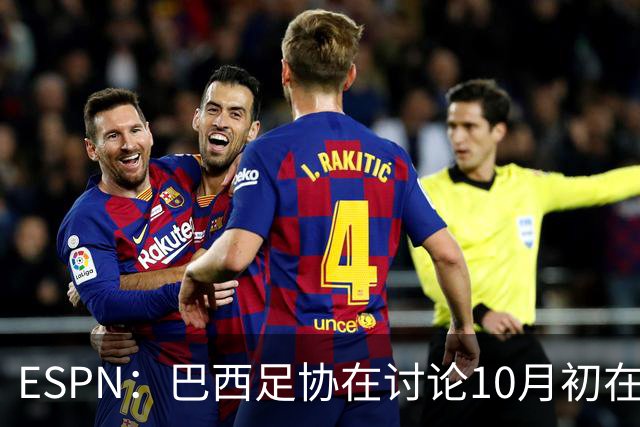 ESPN：巴西足协在讨论10月初在印度踢友谊赛，对手还没确定